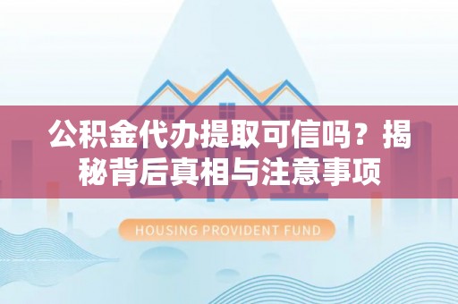 德州公积金代办提取可信吗？揭秘背后真相与注意事项