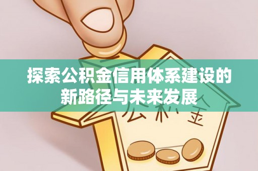 德州探索公积金信用体系建设的新路径与未来发展
