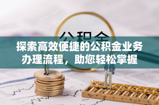德州探索高效便捷的公积金业务办理流程，助您轻松掌握