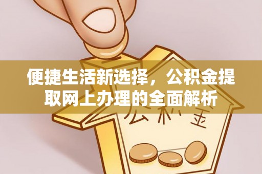 德州便捷生活新选择，公积金提取网上办理的全面解析