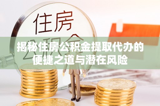 德州揭秘住房公积金提取代办的便捷之道与潜在风险