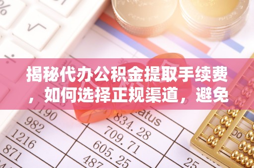 德州揭秘代办公积金提取手续费，如何选择正规渠道，避免上当受骗