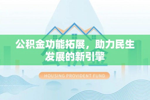 德州公积金功能拓展，助力民生发展的新引擎