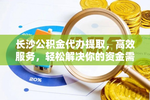 德州长沙公积金代办提取，高效服务，轻松解决你的资金需求