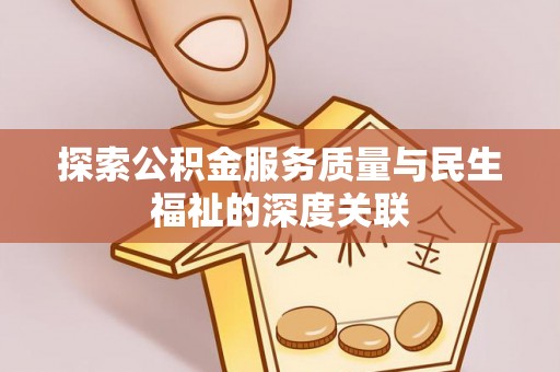 德州探索公积金服务质量与民生福祉的深度关联