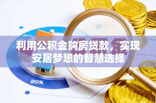 德州利用公积金购房贷款，实现安居梦想的智慧选择