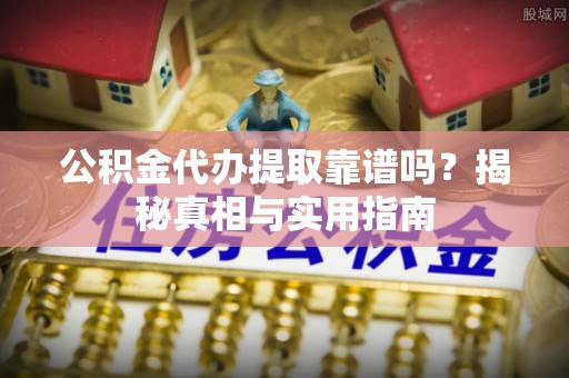 德州公积金代办提取靠谱吗？揭秘真相与实用指南