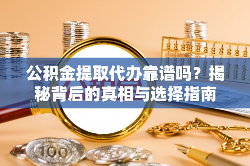 德州公积金提取代办靠谱吗？揭秘背后的真相与选择指南