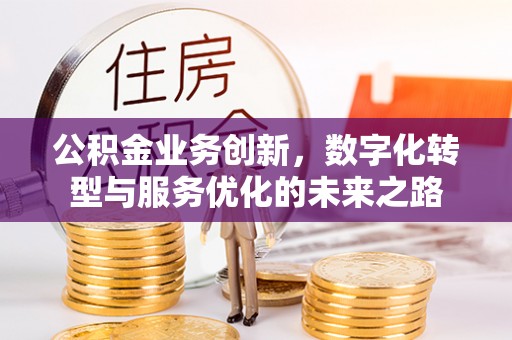 德州公积金业务创新，数字化转型与服务优化的未来之路