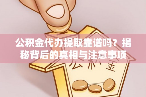 德州公积金代办提取靠谱吗？揭秘背后的真相与注意事项