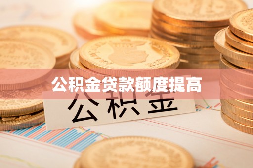 德州公积金贷款额度提高