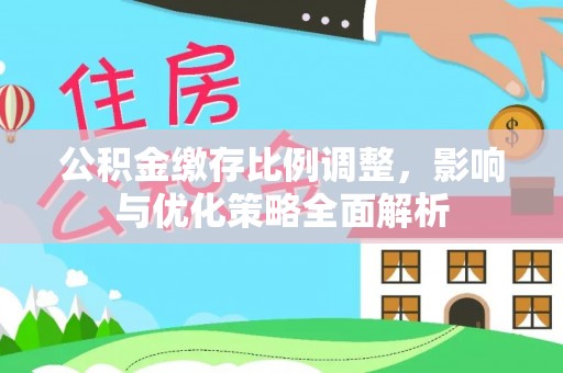德州公积金缴存比例调整，影响与优化策略全面解析