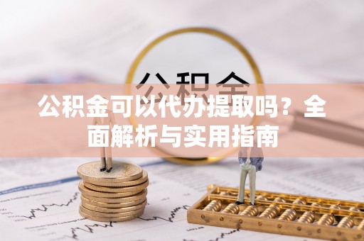 德州公积金可以代办提取吗？全面解析与实用指南