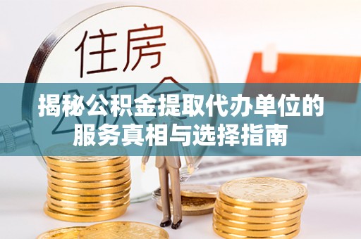 德州揭秘公积金提取代办单位的服务真相与选择指南