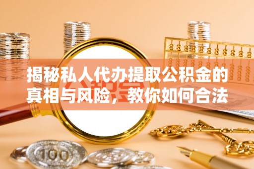 德州揭秘私人代办提取公积金的真相与风险，教你如何合法合规操作