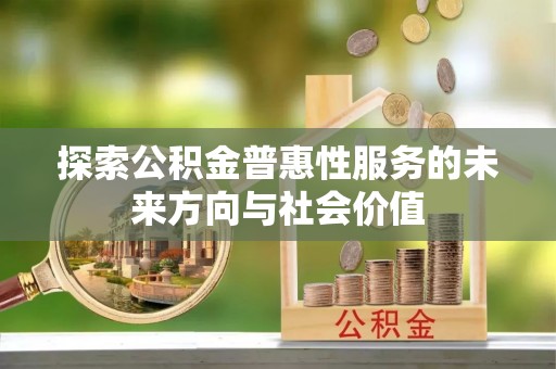 德州探索公积金普惠性服务的未来方向与社会价值