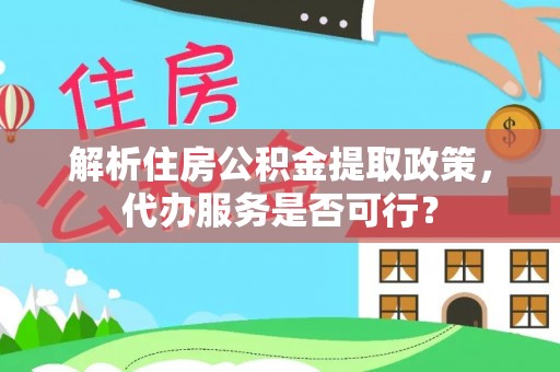 德州解析住房公积金提取政策，代办服务是否可行？