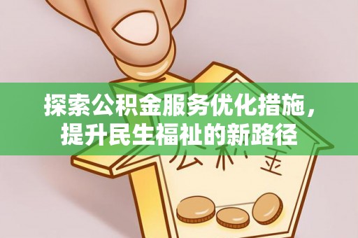 德州探索公积金服务优化措施，提升民生福祉的新路径