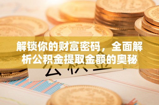 德州解锁你的财富密码，全面解析公积金提取金额的奥秘
