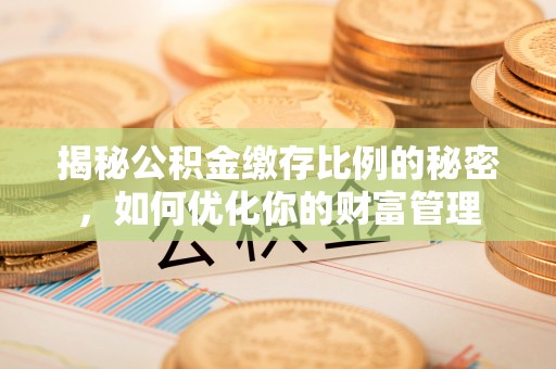 德州揭秘公积金缴存比例的秘密，如何优化你的财富管理