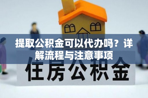 德州提取公积金可以代办吗？详解流程与注意事项