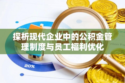 德州探析现代企业中的公积金管理制度与员工福利优化