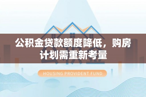 德州公积金贷款额度降低，购房计划需重新考量