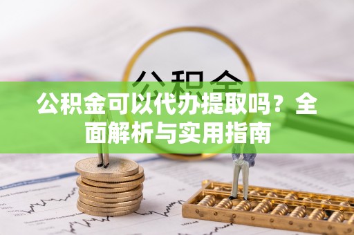 德州公积金可以代办提取吗？全面解析与实用指南