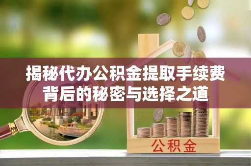 德州揭秘代办公积金提取手续费背后的秘密与选择之道