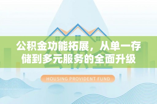 德州公积金功能拓展，从单一存储到多元服务的全面升级