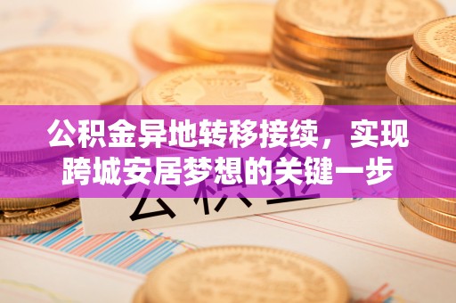 德州公积金异地转移接续，实现跨城安居梦想的关键一步