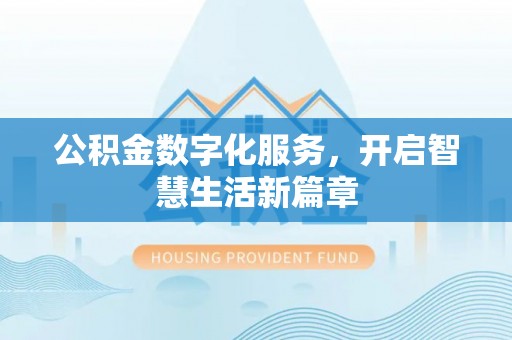 德州公积金数字化服务，开启智慧生活新篇章