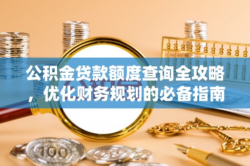 德州公积金贷款额度查询全攻略，优化财务规划的必备指南