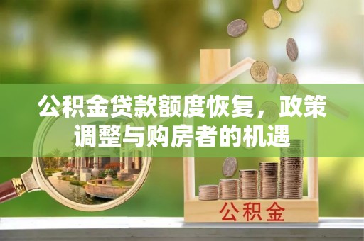德州公积金贷款额度恢复，政策调整与购房者的机遇