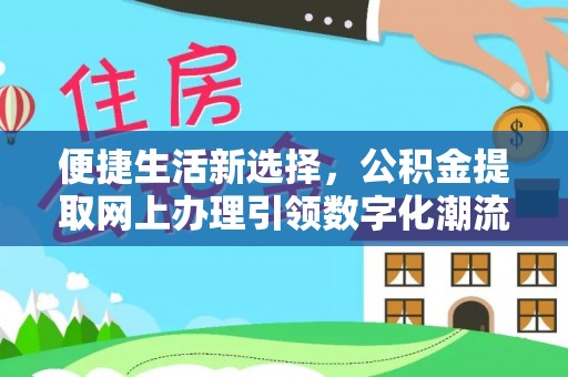 德州便捷生活新选择，公积金提取网上办理引领数字化潮流