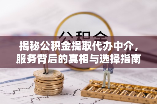 德州揭秘公积金提取代办中介，服务背后的真相与选择指南