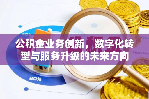 德州公积金业务创新，数字化转型与服务升级的未来方向