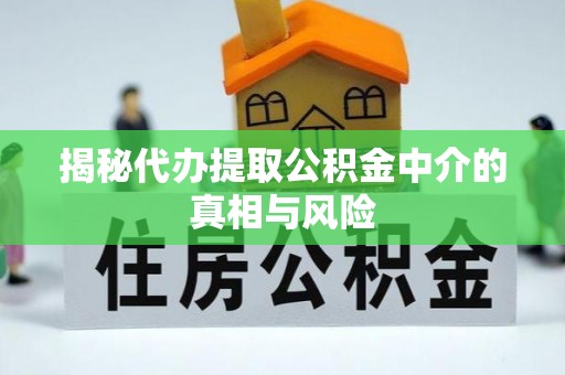 德州揭秘代办提取公积金中介的真相与风险