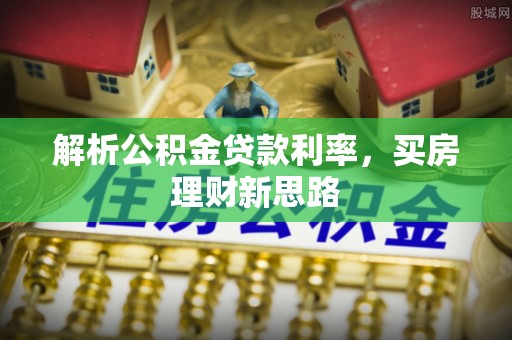 德州解析公积金贷款利率，买房理财新思路