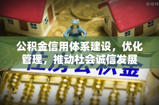 德州公积金信用体系建设，优化管理，推动社会诚信发展