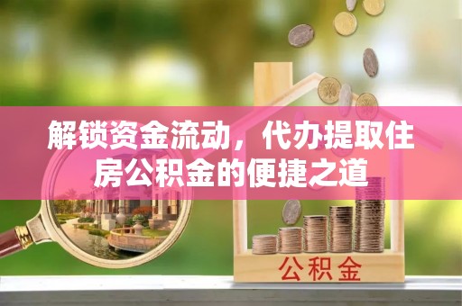 德州解锁资金流动，代办提取住房公积金的便捷之道