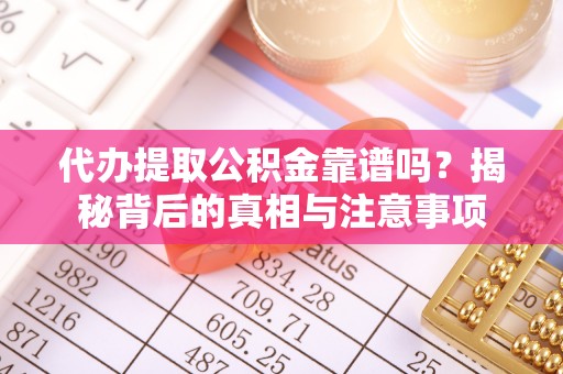 德州代办提取公积金靠谱吗？揭秘背后的真相与注意事项