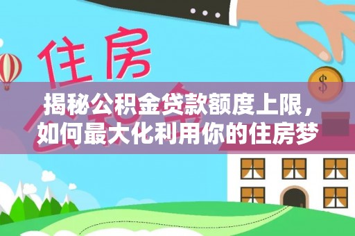 德州揭秘公积金贷款额度上限，如何最大化利用你的住房梦？
