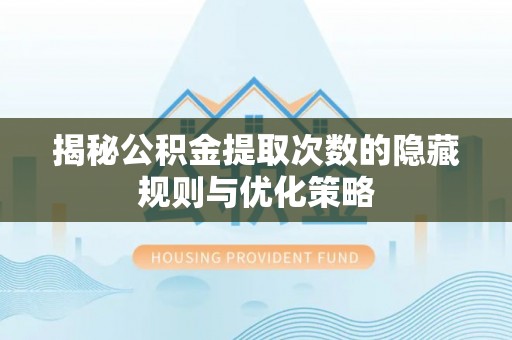 德州揭秘公积金提取次数的隐藏规则与优化策略
