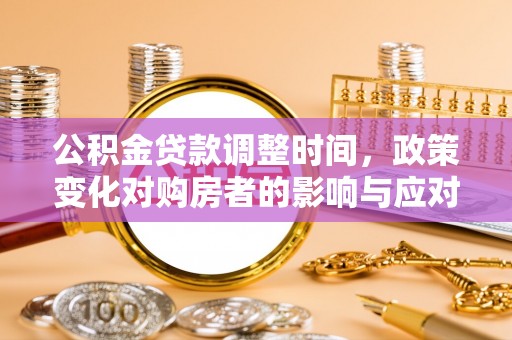 德州公积金贷款调整时间，政策变化对购房者的影响与应对策略