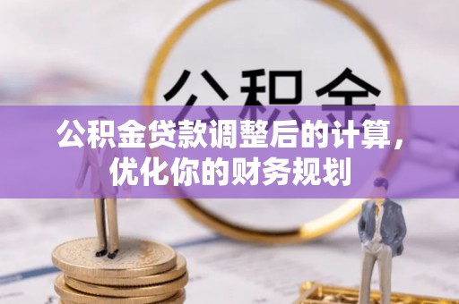 德州公积金贷款调整后的计算，优化你的财务规划