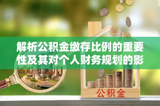 德州解析公积金缴存比例的重要性及其对个人财务规划的影响