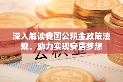 德州深入解读我国公积金政策法规，助力实现安居梦想