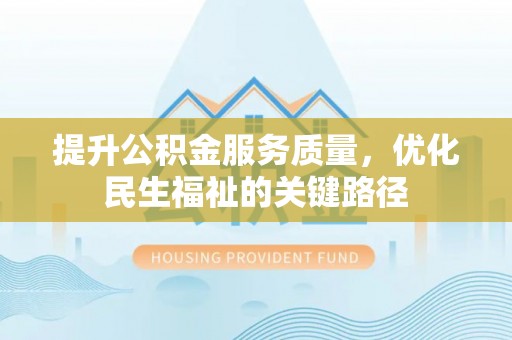 德州提升公积金服务质量，优化民生福祉的关键路径