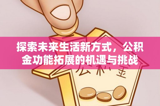 德州探索未来生活新方式，公积金功能拓展的机遇与挑战